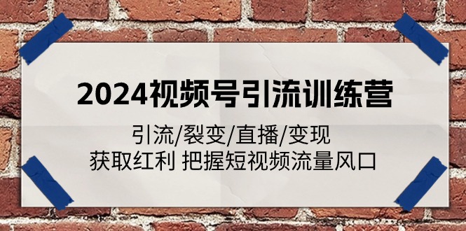 （11337期）2024视频号引流训练营：引流/裂变/直播/变现 获取红利 把握短视频流量风口-神牛哥资源总站