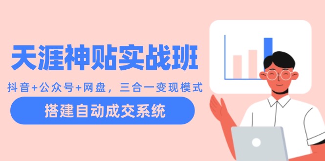 （12534期）天涯神贴实战班：抖音+公众号+网盘，三合一变现模式，搭建自动成交系统-神牛哥资源总站