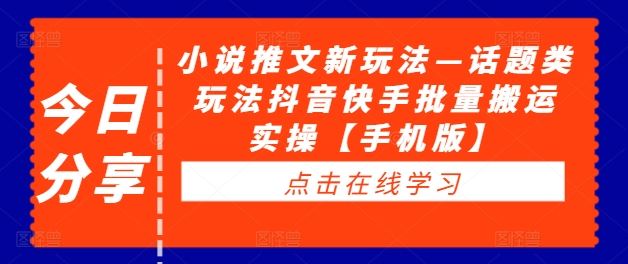 小说推文新玩法—话题类玩法抖音快手批量搬运实操【手机版】-神牛哥资源总站