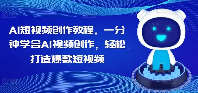 AI短视频创作教程，一分钟学会AI视频创作，轻松打造爆款短视频-神牛哥资源总站