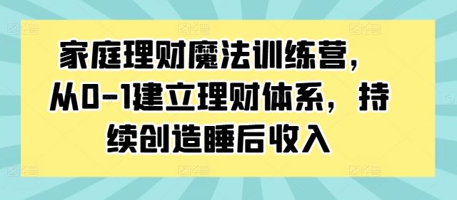 家庭理财魔法训练营，从0-1建立理财体系，持续创造睡后收入-神牛哥资源总站