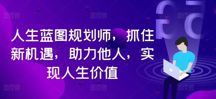 人生蓝图规划师，抓住新机遇，助力他人，实现人生价值-神牛哥资源总站