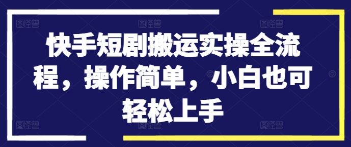 快手短剧搬运实操全流程，操作简单，小白也可轻松上手-神牛哥资源总站