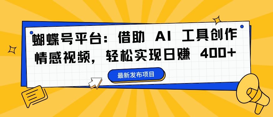 蝴蝶号平台：借助 AI 工具创作情感视频，轻松实现日赚 400+【揭秘】-神牛哥资源总站