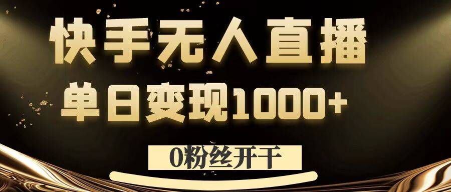 0粉丝开干，快手无人直播，单日变现1k+【揭秘】-神牛哥资源总站