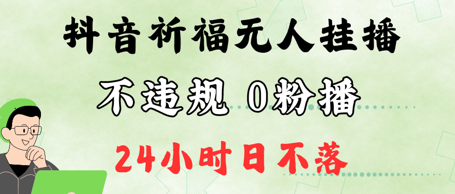 抖音最新祈福无人挂播，单日撸音浪收2万+0粉手机可开播，新手小白一看就会-神牛哥资源总站
