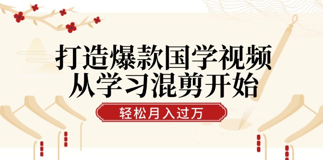 打造爆款国学视频，从学习混剪开始！轻松涨粉，视频号分成月入过万-神牛哥资源总站