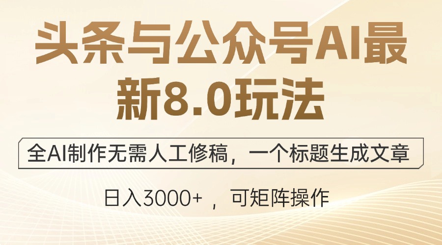 头条与公众号AI最新8.0玩法，全AI制作无需人工修稿，一个标题生成文章…-神牛哥资源总站