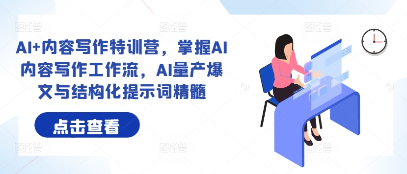 AI+内容写作特训营，掌握AI内容写作工作流，AI量产爆文与结构化提示词精髓-神牛哥资源总站
