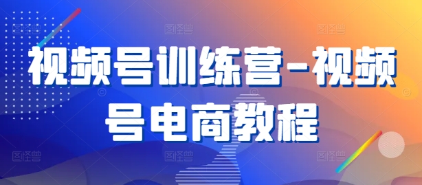 视频号训练营-视频号电商教程-神牛哥资源总站