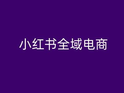 小红书全域电商，小红书电商教程-神牛哥资源总站