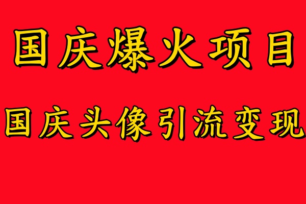 国庆爆火风口项目——国庆头像引流变现，零门槛高收益，小白也能起飞【揭秘】-神牛哥资源总站