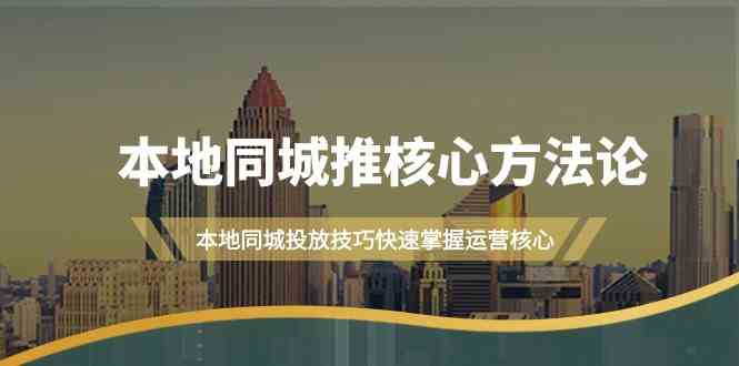 本地同城推核心方法论，本地同城投放技巧快速掌握运营核心(19节课)-神牛哥资源总站