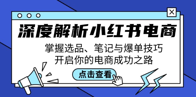 深度解析小红书电商：掌握选品、笔记与爆单技巧，开启你的电商成功之路-神牛哥资源总站