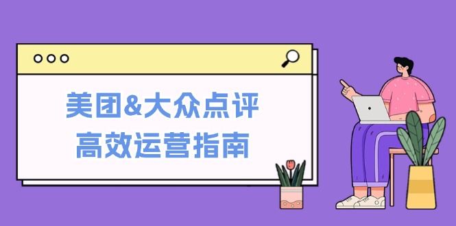 美团&大众点评高效运营指南：从平台基础认知到提升销量的实用操作技巧-神牛哥资源总站