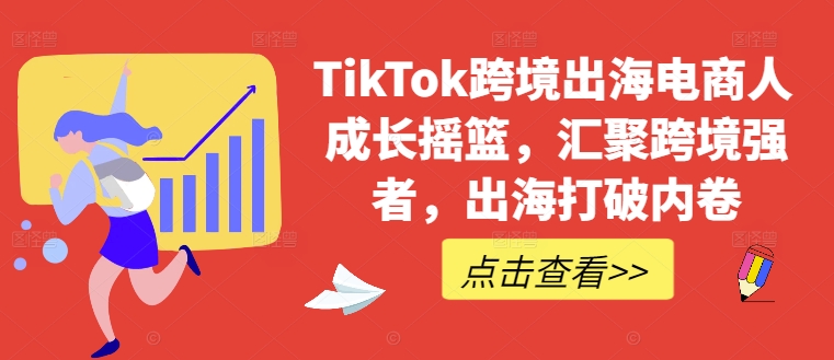 TikTok跨境出海电商人成长摇篮，汇聚跨境强者，出海打破内卷-神牛哥资源总站