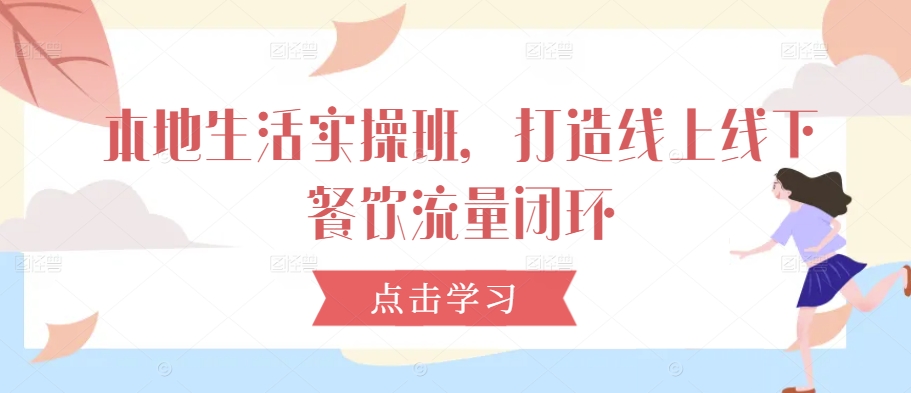 本地生活实操班，打造线上线下餐饮流量闭环-神牛哥资源总站