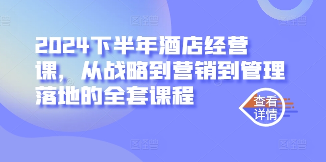 2024下半年酒店经营课，从战略到营销到管理落地的全套课程-神牛哥资源总站