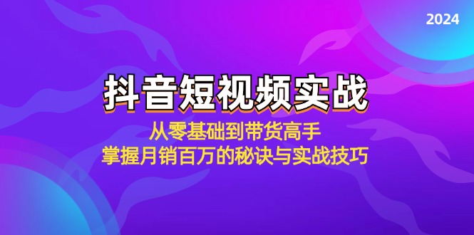 抖音短视频实战：从零基础到带货高手，掌握月销百万的秘诀与实战技巧-神牛哥资源总站