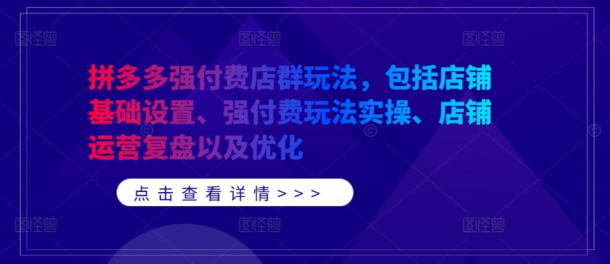 拼多多强付费店群玩法，包括店铺基础设置、强付费玩法实操、店铺运营复盘以及优化-神牛哥资源总站