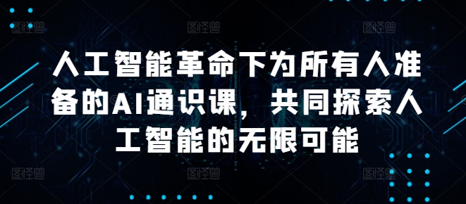 人工智能革命下为所有人准备的AI通识课，共同探索人工智能的无限可能-神牛哥资源总站