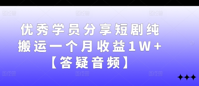 优秀学员分享短剧纯搬运一个月收益1W+【答疑音频】-神牛哥资源总站
