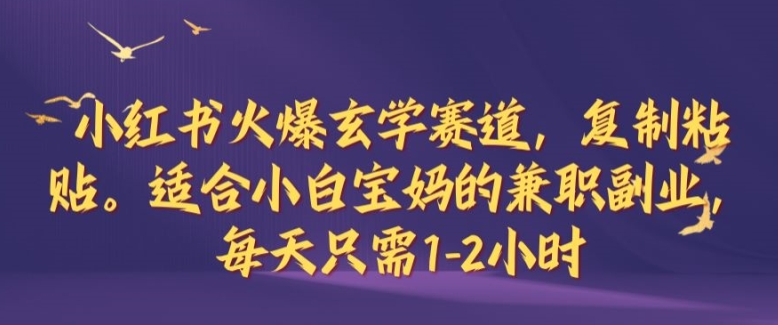 小红书火爆玄学赛道，复制粘贴，适合小白宝妈的兼职副业，每天只需1-2小时【揭秘】-神牛哥资源总站