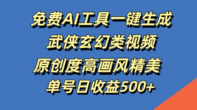 免费AI工具一键生成武侠玄幻类视频，原创度高画风精美，单号日收益几张【揭秘】-神牛哥资源总站