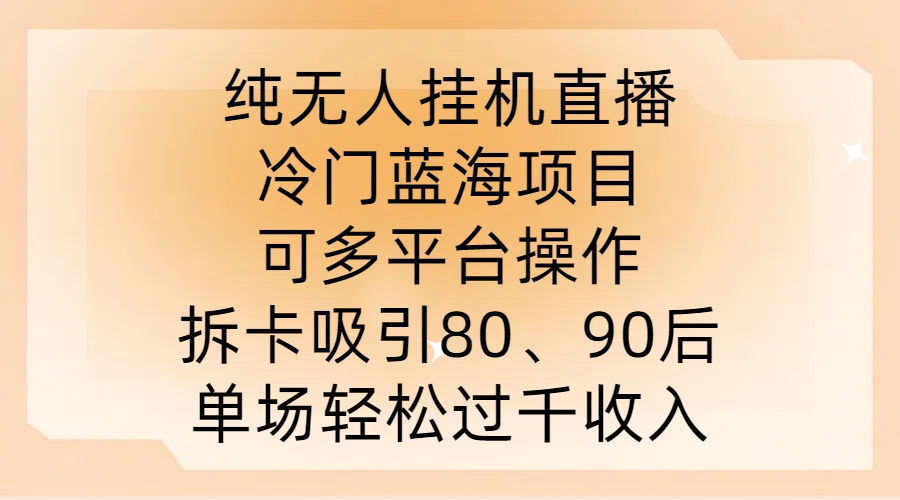 纯无人挂JI直播，冷门蓝海项目，可多平台操作，拆卡吸引80、90后，单场轻松过千收入【揭秘】-神牛哥资源总站