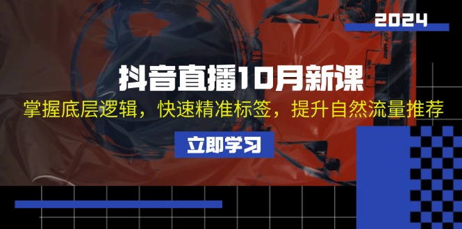 （13024期）抖音直播10月新课：掌握底层逻辑，快速精准标签，提升自然流量推荐-神牛哥资源总站