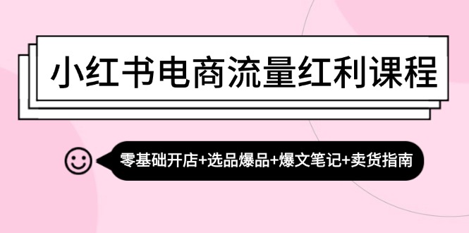 （13026期）小红书电商流量红利课程：零基础开店+选品爆品+爆文笔记+卖货指南-神牛哥资源总站