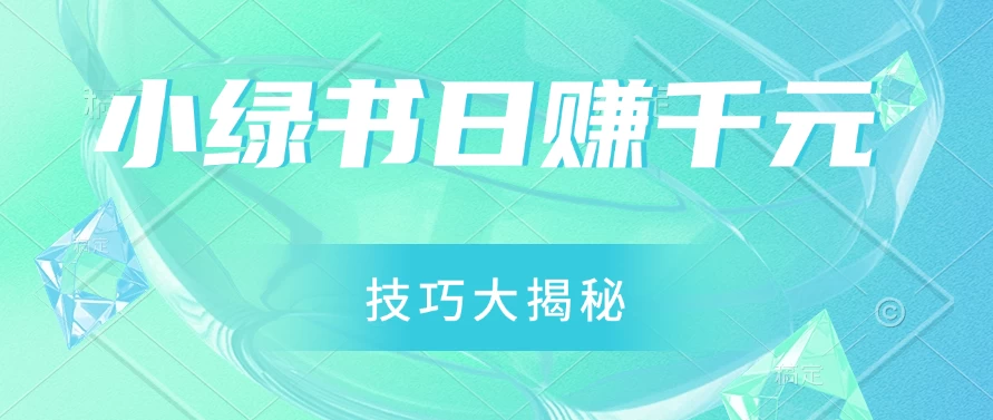 小绿书日赚千元秘籍：零基础搬运技巧大揭秘，轻松实现财富增长-神牛哥资源总站