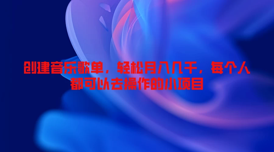 创建音乐歌单，轻松月入几千，每个人都可以去操作的小项目-神牛哥资源总站