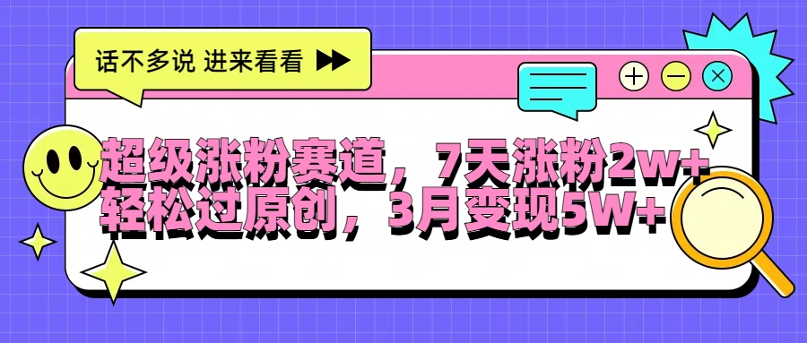 超级涨粉赛道，每天半小时，7天涨粉2W+，轻松过原创，3月变现5W+-神牛哥资源总站