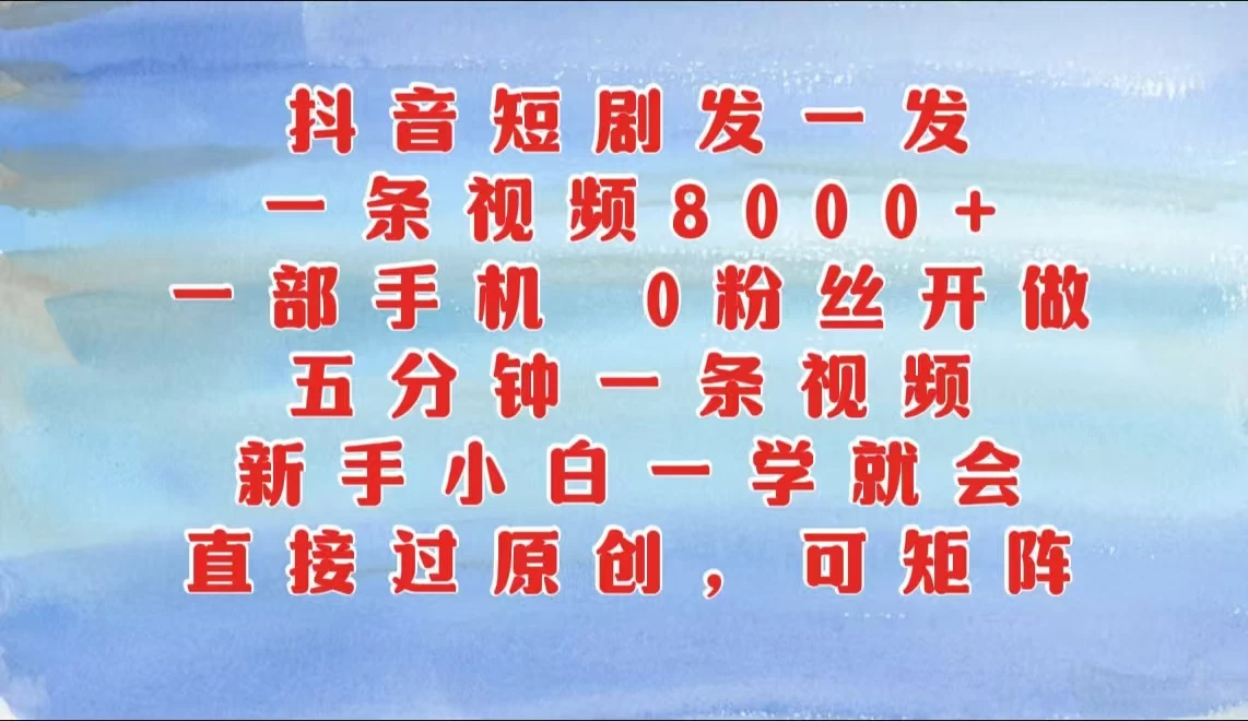 抖音短剧发一发，一条视频8000+，五分钟一条视频，新手小白一学就会，只要一部手机，0粉丝即可操作-神牛哥资源总站