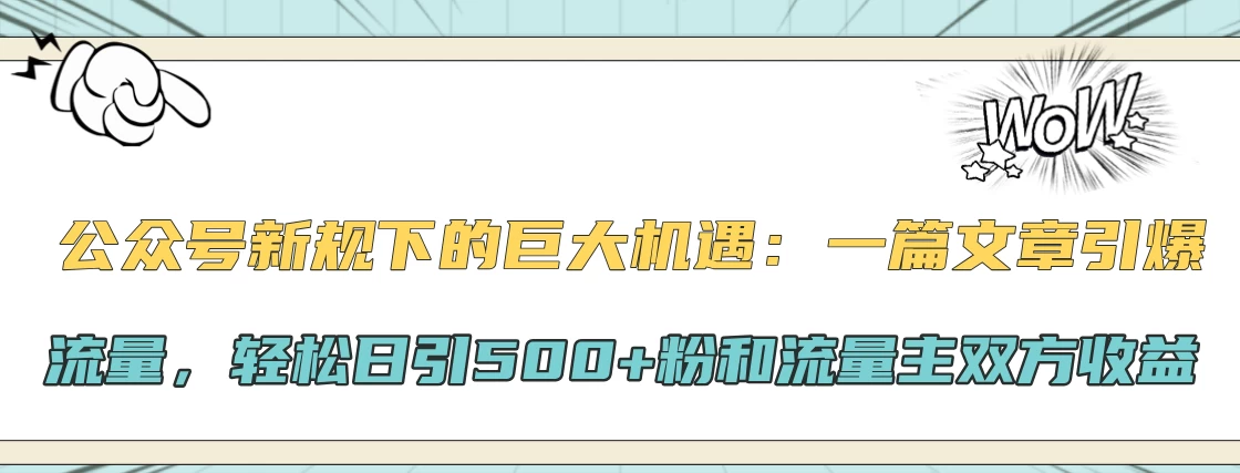 公众号新规下的巨大机遇：一篇文章引爆流量，轻松日引500+粉和流量主双方收益-神牛哥资源总站